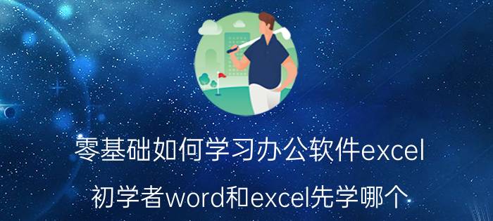 零基础如何学习办公软件excel 初学者word和excel先学哪个？